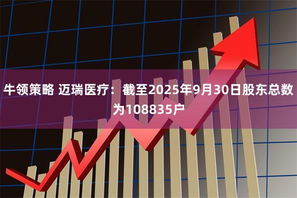 牛领策略 迈瑞医疗：截至2025年9月30日股东总数为108835户