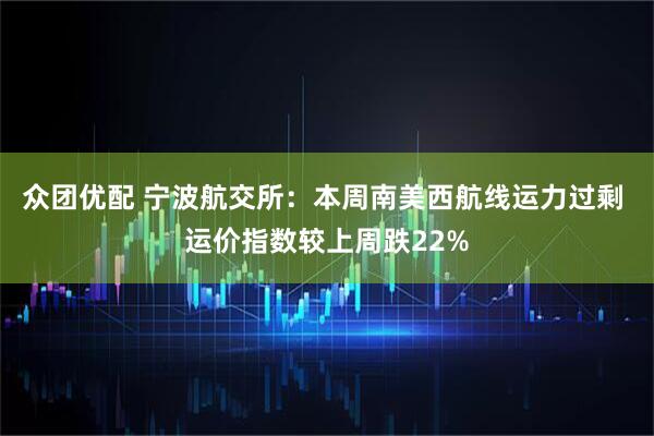 众团优配 宁波航交所：本周南美西航线运力过剩 运价指数较上周跌22%