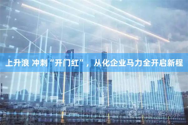 上升浪 冲刺“开门红”，从化企业马力全开启新程