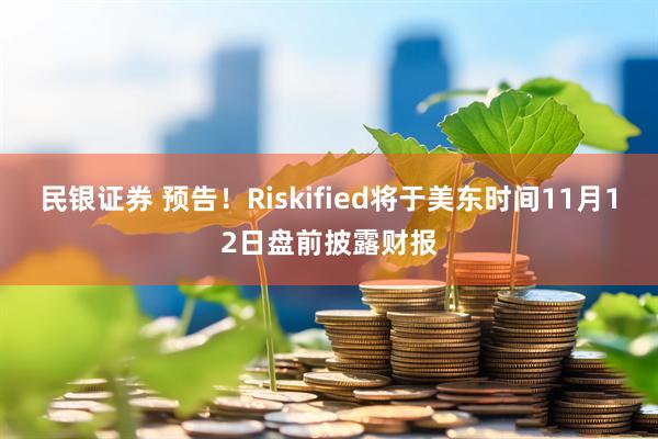 民银证券 预告！Riskified将于美东时间11月12日盘前披露财报