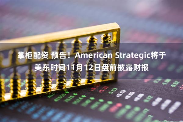 掌柜配资 预告！American Strategic将于美东时间11月12日盘前披露财报