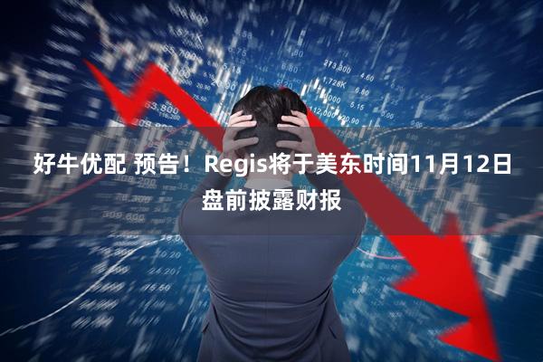 好牛优配 预告！Regis将于美东时间11月12日盘前披露财报
