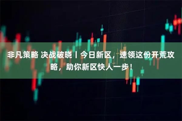 非凡策略 决战破晓丨今日新区，速领这份开荒攻略，助你新区快人一步！
