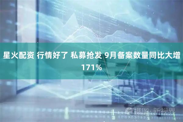 星火配资 行情好了 私募抢发 9月备案数量同比大增171%